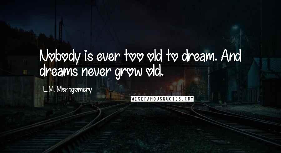 L.M. Montgomery Quotes: Nobody is ever too old to dream. And dreams never grow old.