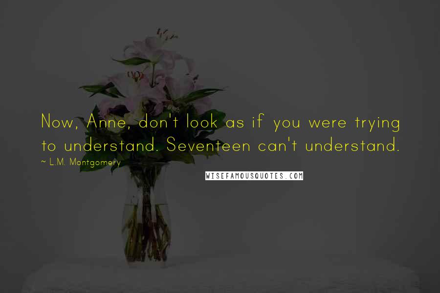 L.M. Montgomery Quotes: Now, Anne, don't look as if you were trying to understand. Seventeen can't understand.