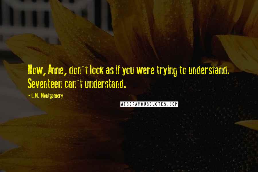L.M. Montgomery Quotes: Now, Anne, don't look as if you were trying to understand. Seventeen can't understand.