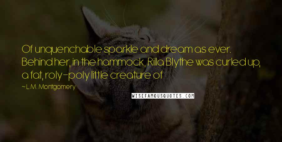 L.M. Montgomery Quotes: Of unquenchable sparkle and dream as ever. Behind her, in the hammock, Rilla Blythe was curled up, a fat, roly-poly little creature of