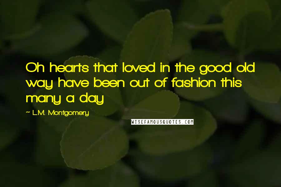 L.M. Montgomery Quotes: Oh hearts that loved in the good old way have been out of fashion this many a day