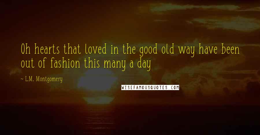 L.M. Montgomery Quotes: Oh hearts that loved in the good old way have been out of fashion this many a day