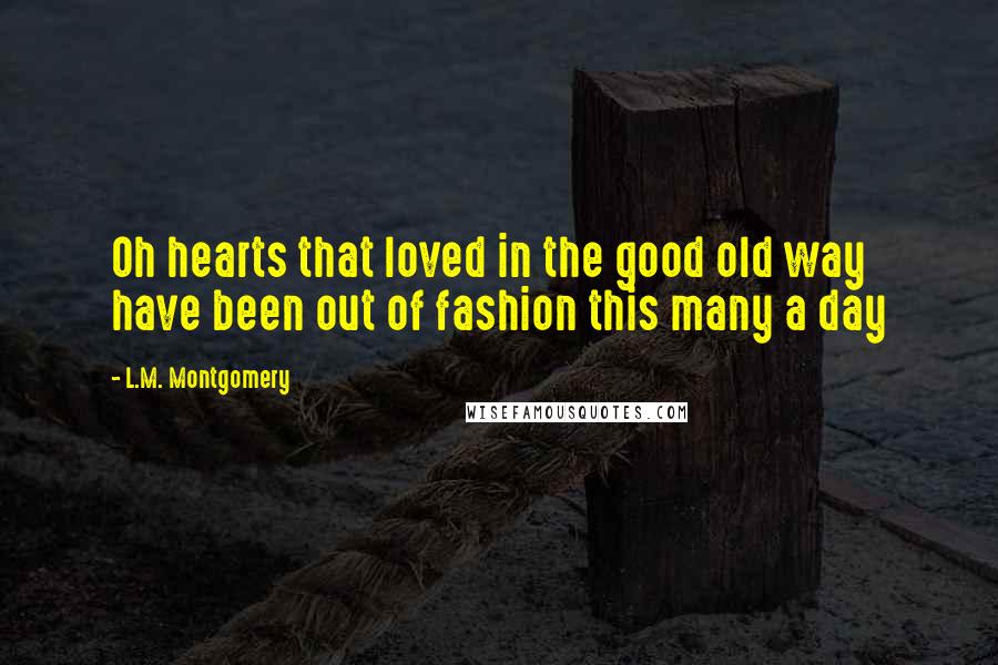 L.M. Montgomery Quotes: Oh hearts that loved in the good old way have been out of fashion this many a day