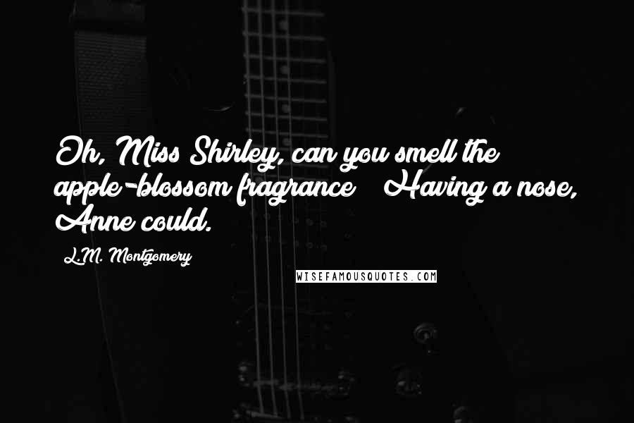 L.M. Montgomery Quotes: Oh, Miss Shirley, can you smell the apple-blossom fragrance?" Having a nose, Anne could.