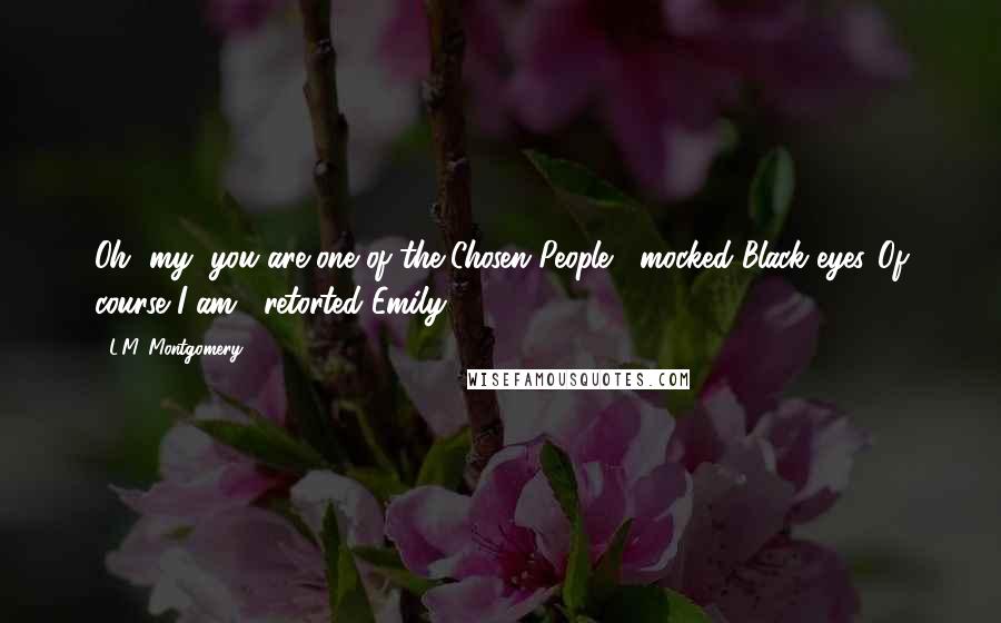 L.M. Montgomery Quotes: Oh, my, you are one of the Chosen People," mocked Black-eyes."Of course I am," retorted Emily.