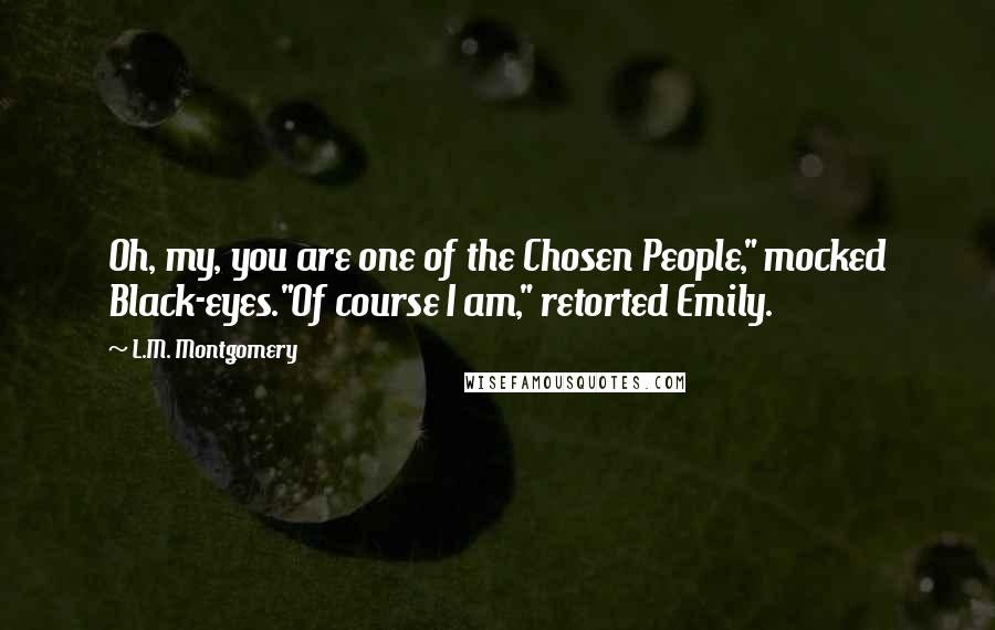 L.M. Montgomery Quotes: Oh, my, you are one of the Chosen People," mocked Black-eyes."Of course I am," retorted Emily.