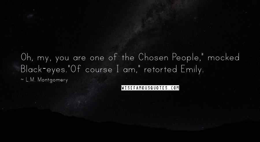 L.M. Montgomery Quotes: Oh, my, you are one of the Chosen People," mocked Black-eyes."Of course I am," retorted Emily.