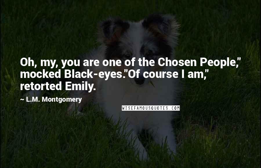 L.M. Montgomery Quotes: Oh, my, you are one of the Chosen People," mocked Black-eyes."Of course I am," retorted Emily.