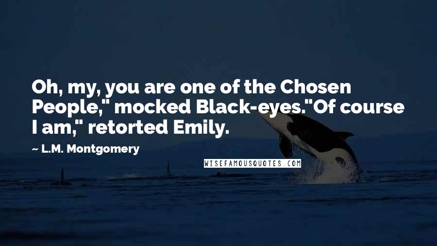 L.M. Montgomery Quotes: Oh, my, you are one of the Chosen People," mocked Black-eyes."Of course I am," retorted Emily.