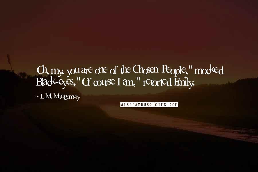 L.M. Montgomery Quotes: Oh, my, you are one of the Chosen People," mocked Black-eyes."Of course I am," retorted Emily.