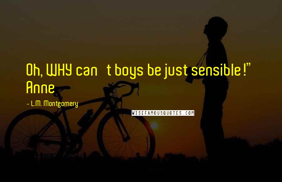 L.M. Montgomery Quotes: Oh, WHY can't boys be just sensible!" Anne