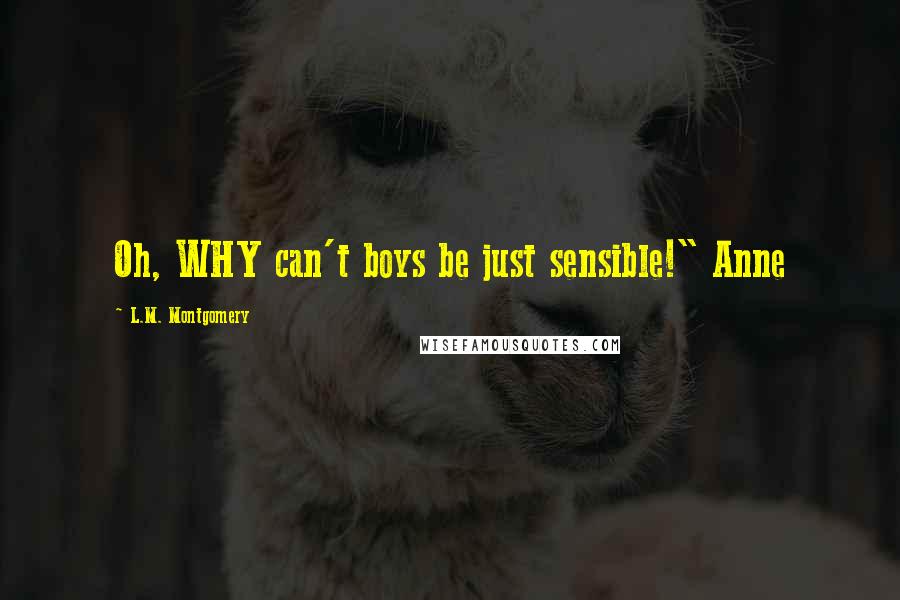 L.M. Montgomery Quotes: Oh, WHY can't boys be just sensible!" Anne
