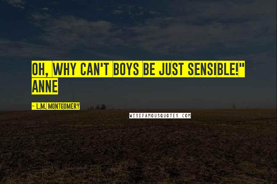 L.M. Montgomery Quotes: Oh, WHY can't boys be just sensible!" Anne