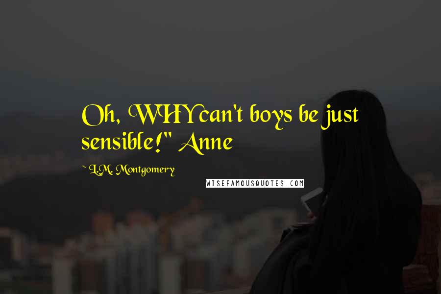 L.M. Montgomery Quotes: Oh, WHY can't boys be just sensible!" Anne