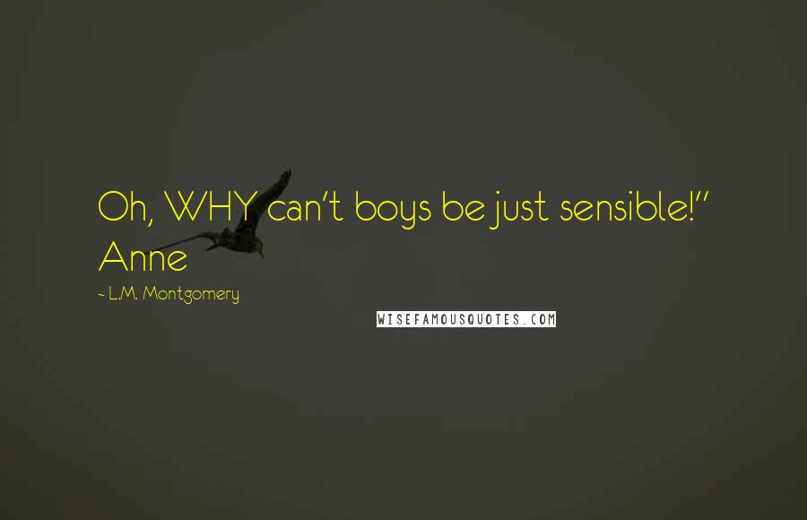 L.M. Montgomery Quotes: Oh, WHY can't boys be just sensible!" Anne