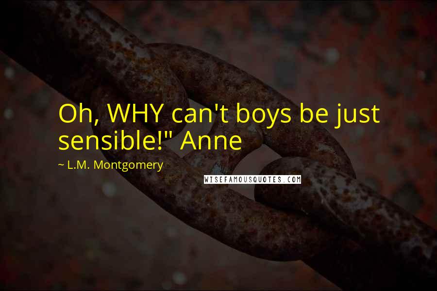 L.M. Montgomery Quotes: Oh, WHY can't boys be just sensible!" Anne
