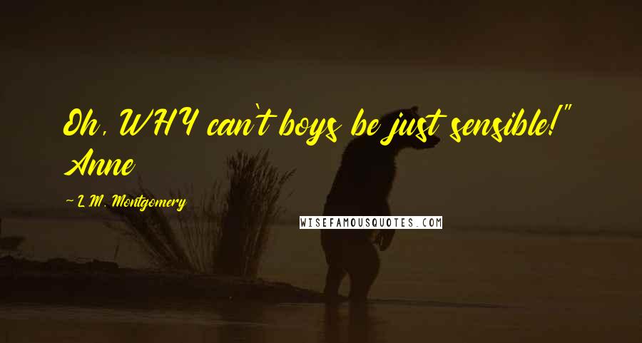 L.M. Montgomery Quotes: Oh, WHY can't boys be just sensible!" Anne
