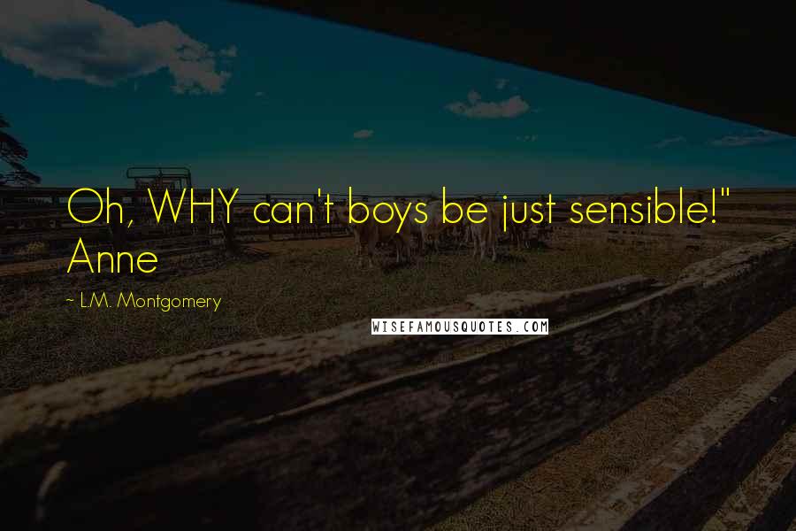 L.M. Montgomery Quotes: Oh, WHY can't boys be just sensible!" Anne