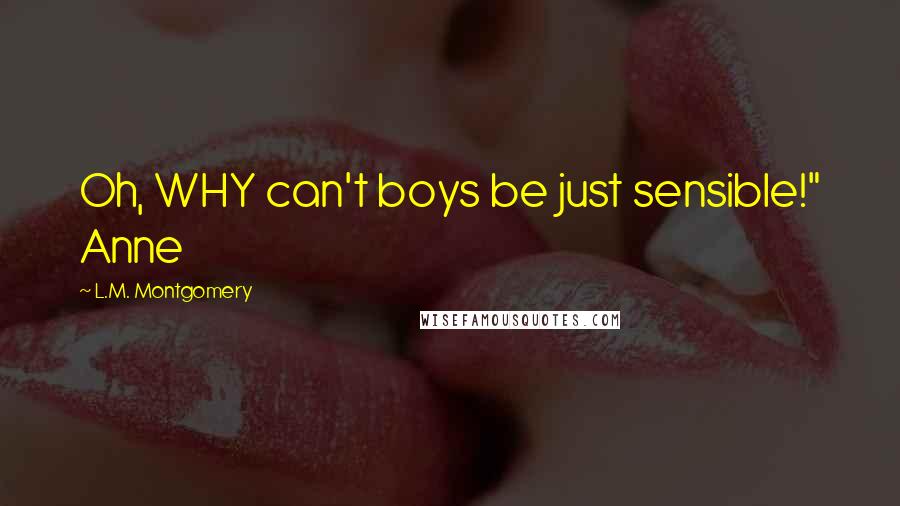 L.M. Montgomery Quotes: Oh, WHY can't boys be just sensible!" Anne