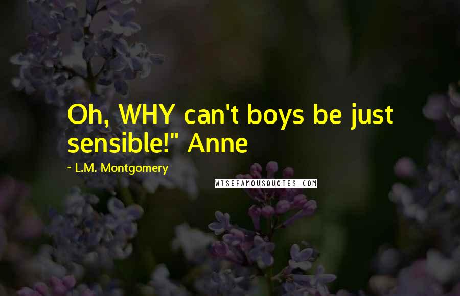 L.M. Montgomery Quotes: Oh, WHY can't boys be just sensible!" Anne