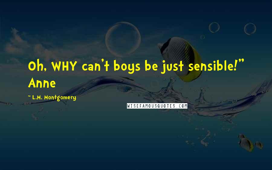 L.M. Montgomery Quotes: Oh, WHY can't boys be just sensible!" Anne