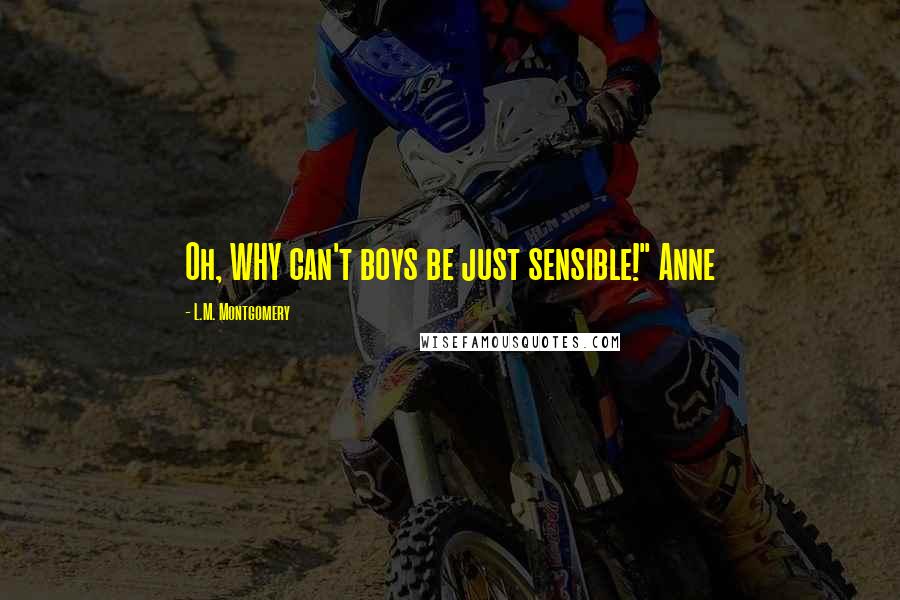 L.M. Montgomery Quotes: Oh, WHY can't boys be just sensible!" Anne