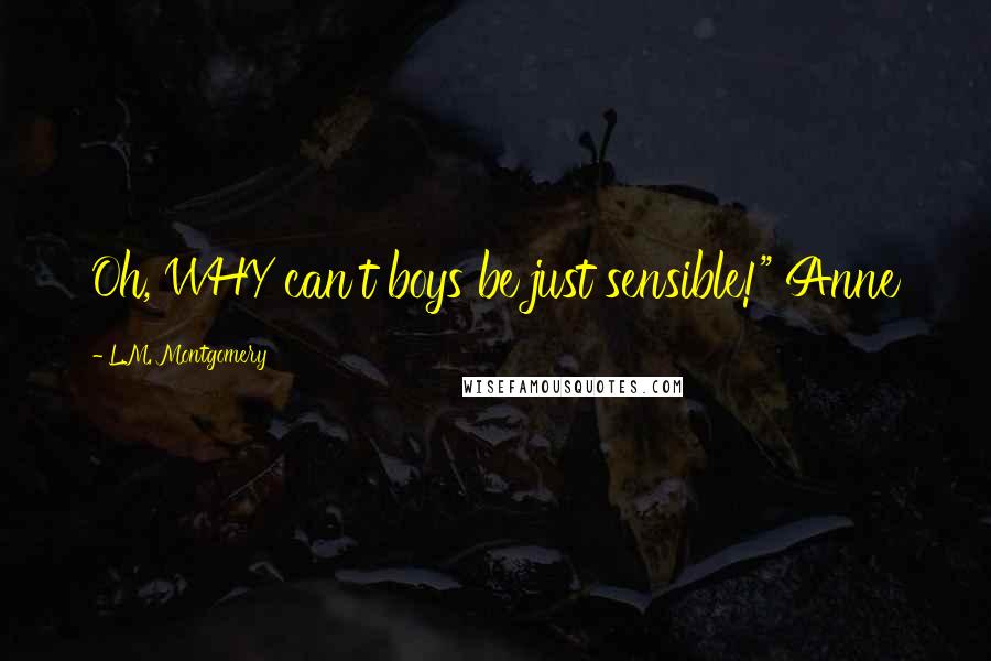 L.M. Montgomery Quotes: Oh, WHY can't boys be just sensible!" Anne