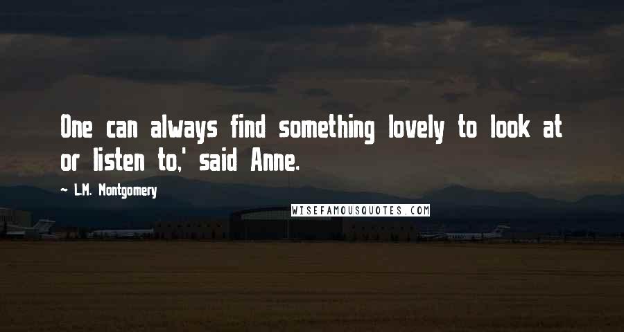 L.M. Montgomery Quotes: One can always find something lovely to look at or listen to,' said Anne.