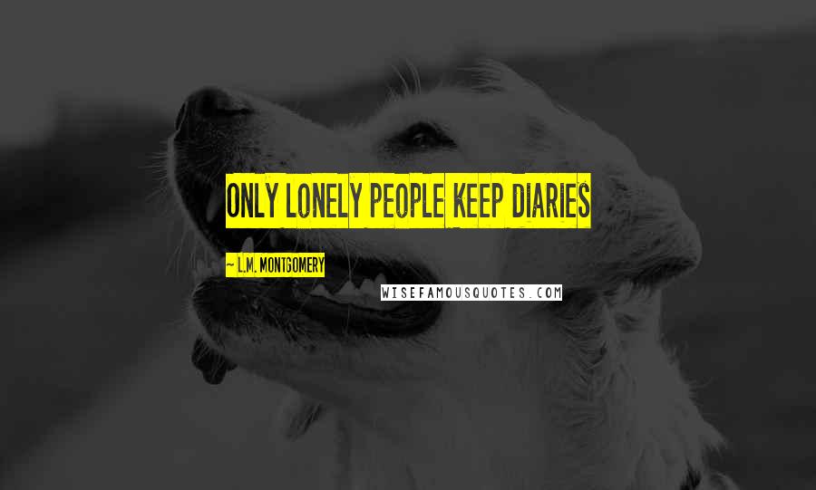 L.M. Montgomery Quotes: Only lonely people keep diaries