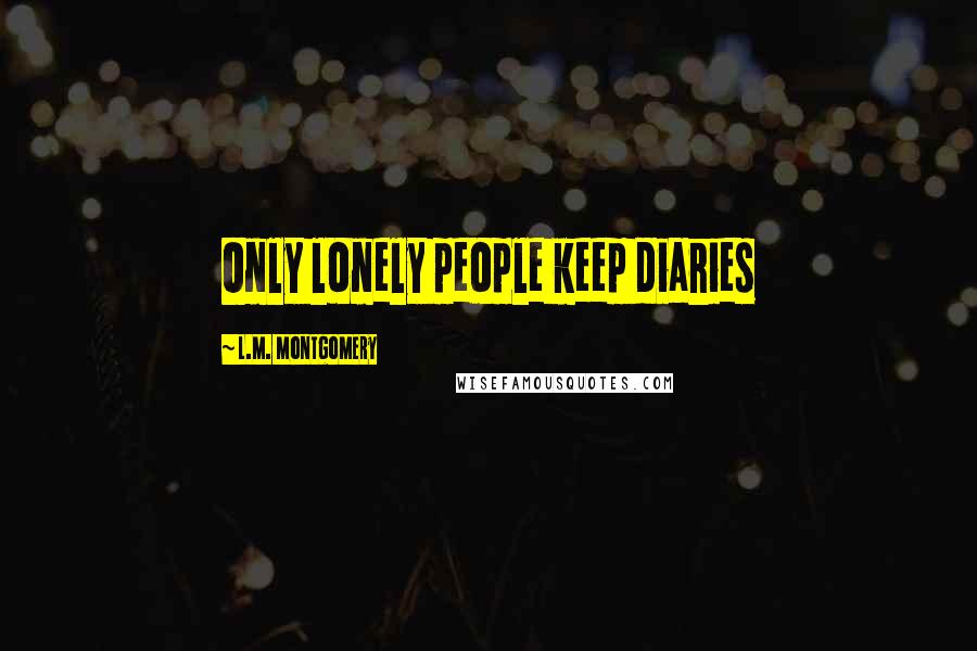 L.M. Montgomery Quotes: Only lonely people keep diaries