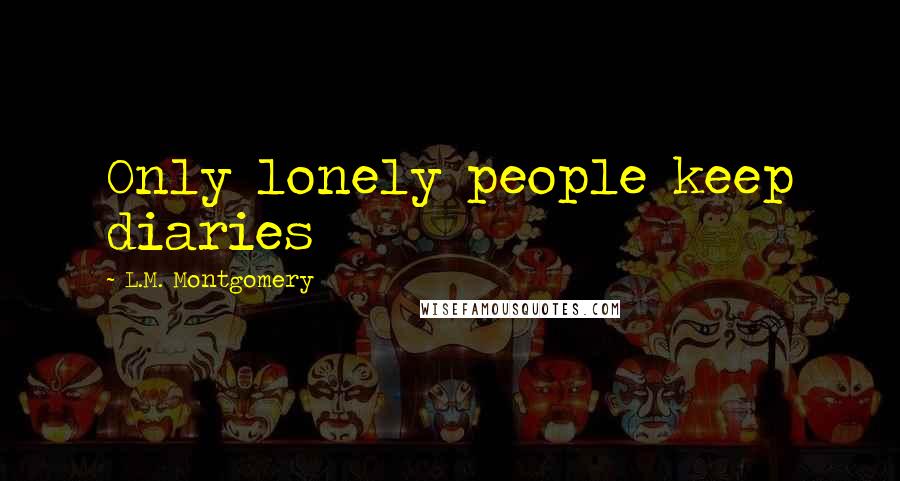 L.M. Montgomery Quotes: Only lonely people keep diaries