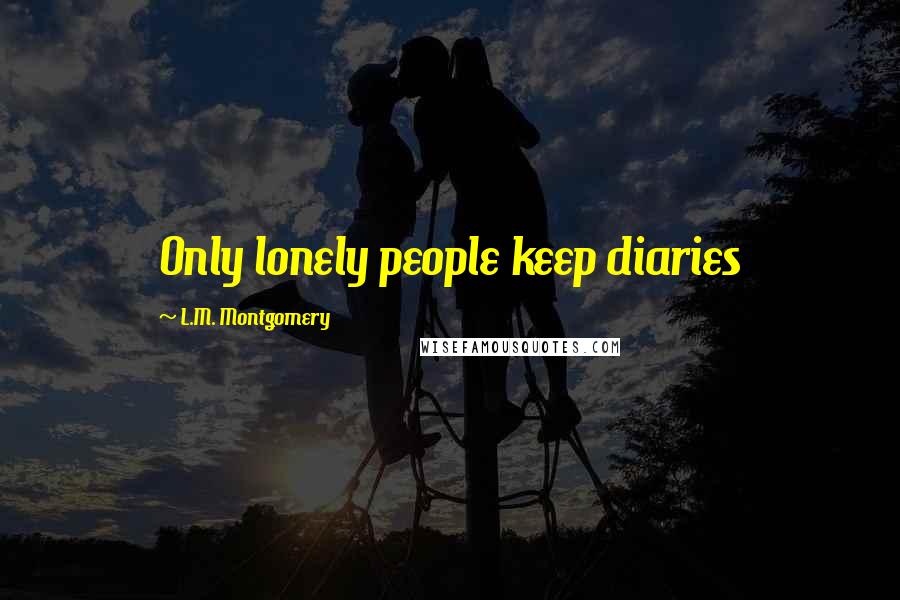 L.M. Montgomery Quotes: Only lonely people keep diaries