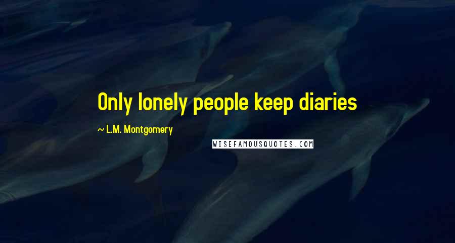 L.M. Montgomery Quotes: Only lonely people keep diaries