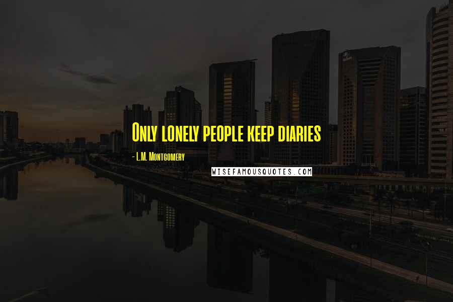 L.M. Montgomery Quotes: Only lonely people keep diaries