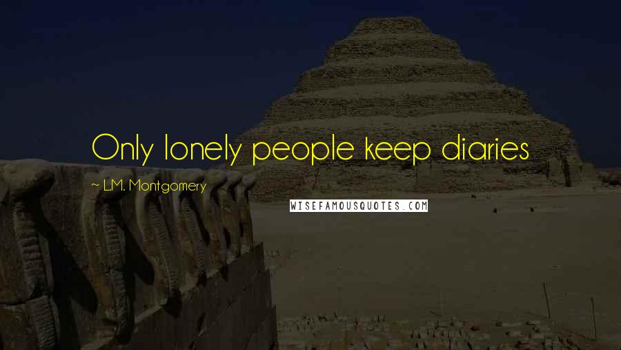 L.M. Montgomery Quotes: Only lonely people keep diaries