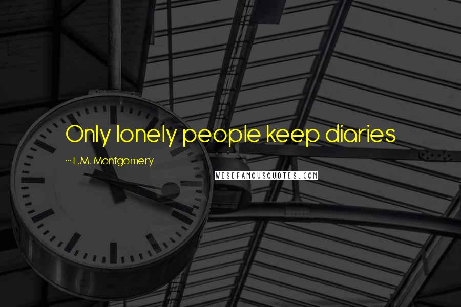 L.M. Montgomery Quotes: Only lonely people keep diaries