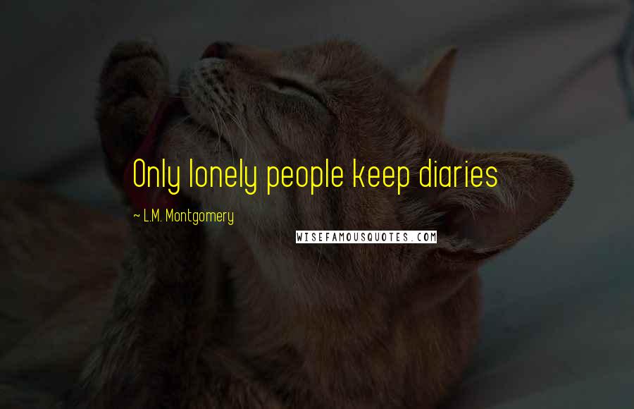 L.M. Montgomery Quotes: Only lonely people keep diaries