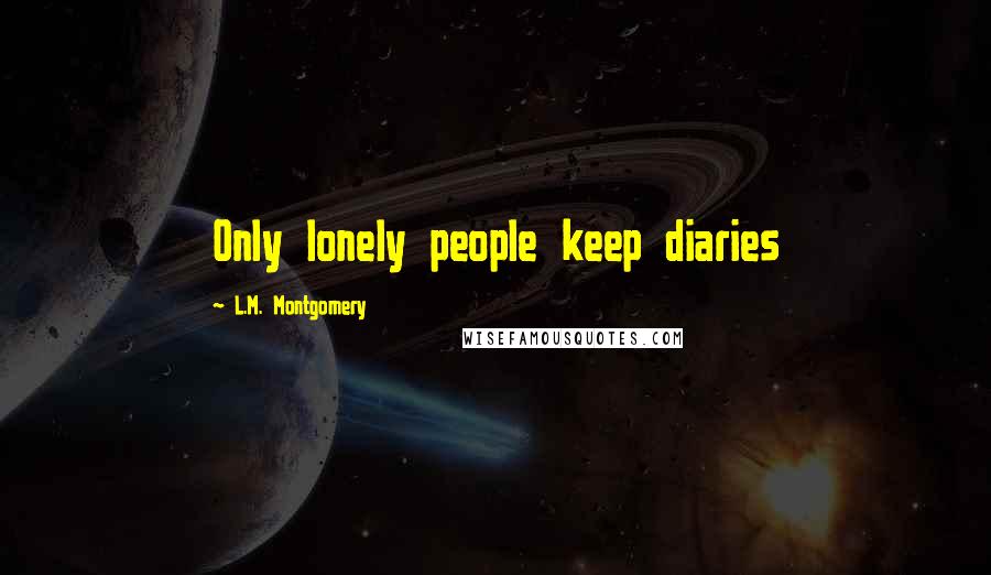 L.M. Montgomery Quotes: Only lonely people keep diaries