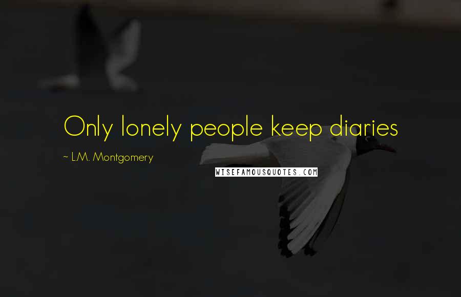 L.M. Montgomery Quotes: Only lonely people keep diaries