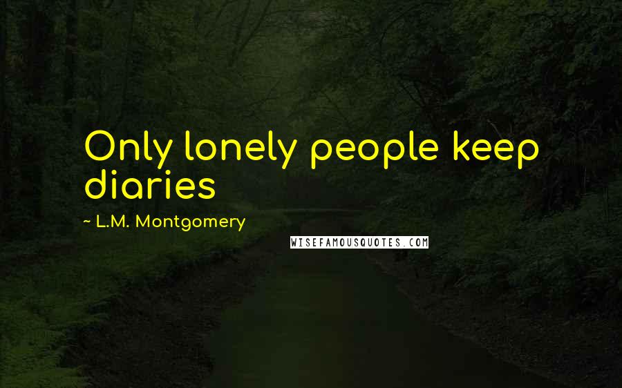 L.M. Montgomery Quotes: Only lonely people keep diaries