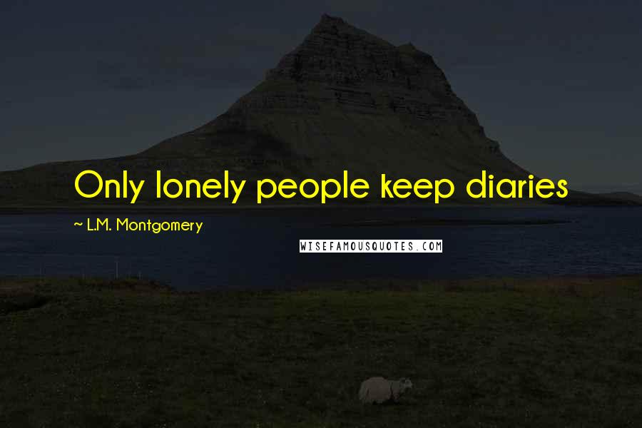 L.M. Montgomery Quotes: Only lonely people keep diaries