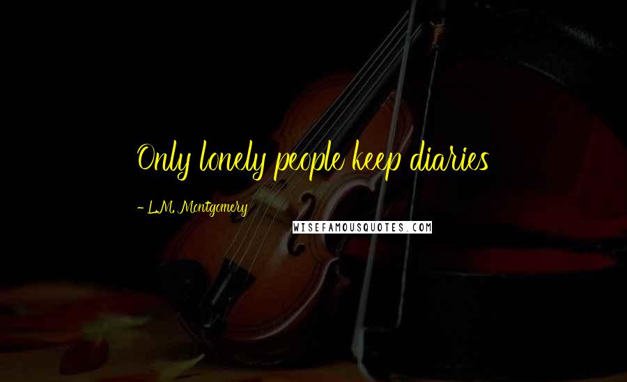 L.M. Montgomery Quotes: Only lonely people keep diaries