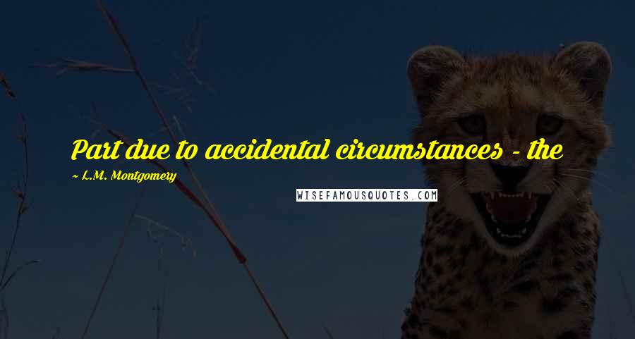 L.M. Montgomery Quotes: Part due to accidental circumstances - the