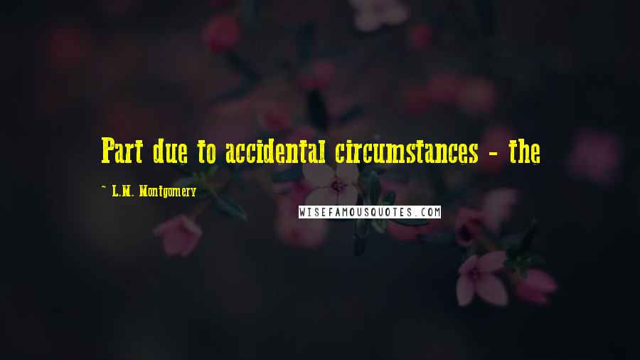 L.M. Montgomery Quotes: Part due to accidental circumstances - the