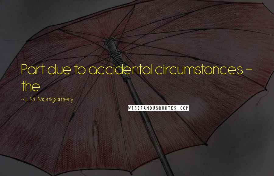 L.M. Montgomery Quotes: Part due to accidental circumstances - the