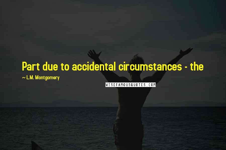 L.M. Montgomery Quotes: Part due to accidental circumstances - the