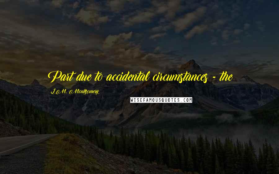 L.M. Montgomery Quotes: Part due to accidental circumstances - the