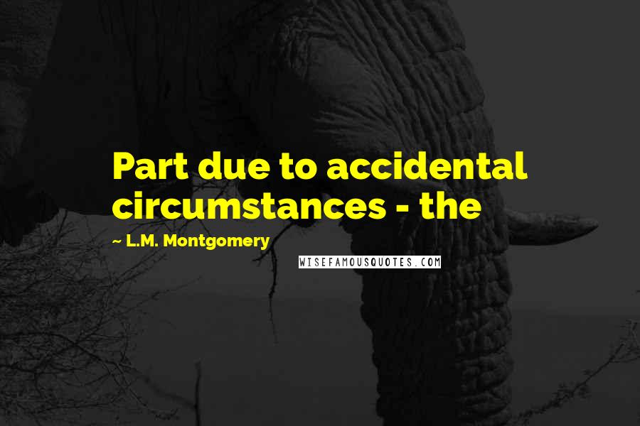 L.M. Montgomery Quotes: Part due to accidental circumstances - the