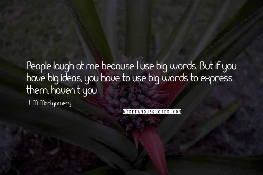 L.M. Montgomery Quotes: People laugh at me because I use big words. But if you have big ideas, you have to use big words to express them, haven't you?