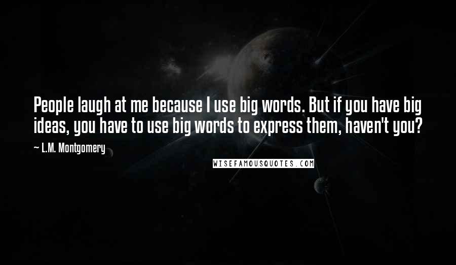 L.M. Montgomery Quotes: People laugh at me because I use big words. But if you have big ideas, you have to use big words to express them, haven't you?